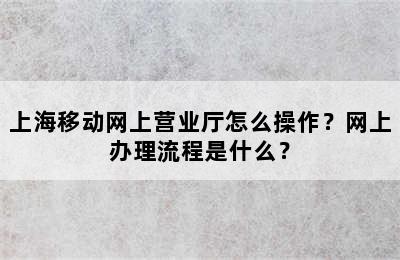 上海移动网上营业厅怎么操作？网上办理流程是什么？