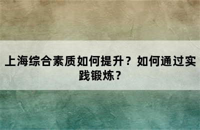 上海综合素质如何提升？如何通过实践锻炼？