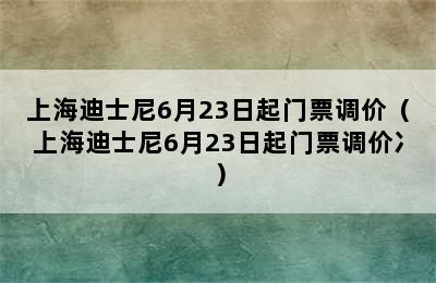 上海迪士尼6月23日起门票调价（上海迪士尼6月23日起门票调价冫）