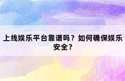 上线娱乐平台靠谱吗？如何确保娱乐安全？