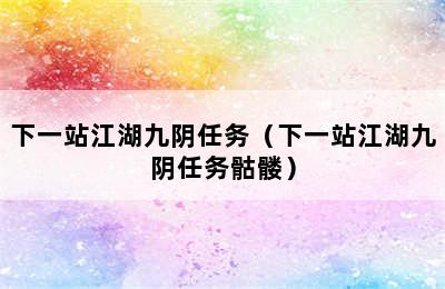 下一站江湖九阴任务（下一站江湖九阴任务骷髅）