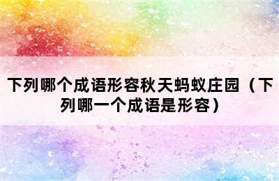 下列哪个成语形容秋天蚂蚁庄园（下列哪一个成语是形容）