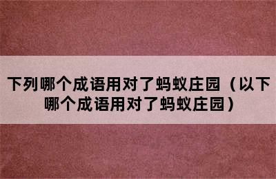 下列哪个成语用对了蚂蚁庄园（以下哪个成语用对了蚂蚁庄园）