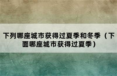 下列哪座城市获得过夏季和冬季（下面哪座城市获得过夏季）