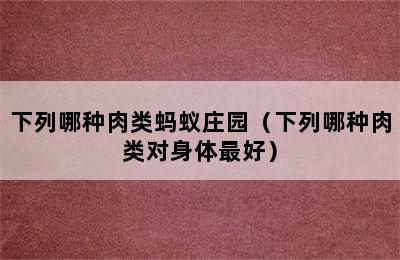 下列哪种肉类蚂蚁庄园（下列哪种肉类对身体最好）