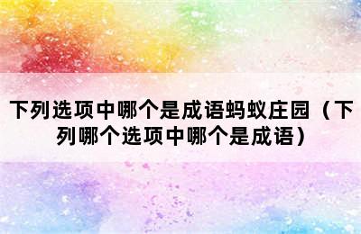 下列选项中哪个是成语蚂蚁庄园（下列哪个选项中哪个是成语）