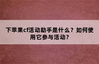 下苹果cf活动助手是什么？如何使用它参与活动？