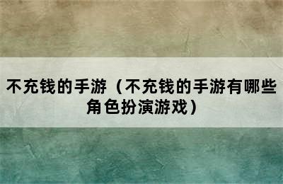 不充钱的手游（不充钱的手游有哪些角色扮演游戏）