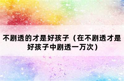 不剧透的才是好孩子（在不剧透才是好孩子中剧透一万次）