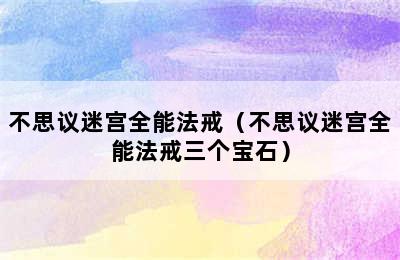 不思议迷宫全能法戒（不思议迷宫全能法戒三个宝石）