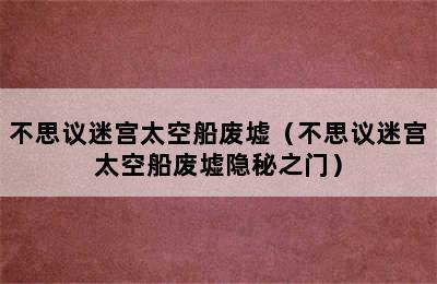 不思议迷宫太空船废墟（不思议迷宫太空船废墟隐秘之门）