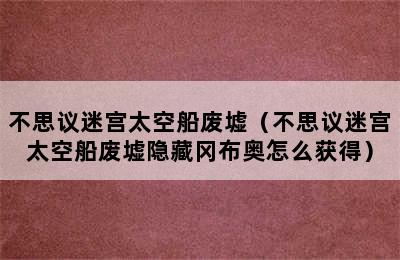 不思议迷宫太空船废墟（不思议迷宫太空船废墟隐藏冈布奥怎么获得）