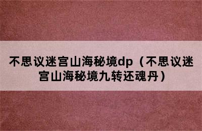 不思议迷宫山海秘境dp（不思议迷宫山海秘境九转还魂丹）