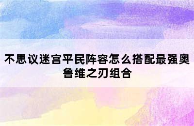 不思议迷宫平民阵容怎么搭配最强奥鲁维之刃组合