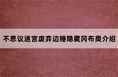 不思议迷宫废弃边陲隐藏冈布奥介绍