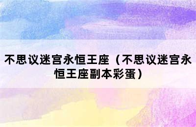 不思议迷宫永恒王座（不思议迷宫永恒王座副本彩蛋）