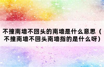 不撞南墙不回头的南墙是什么意思（不撞南墙不回头南墙指的是什么呀）