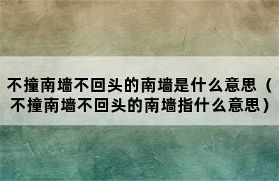 不撞南墙不回头的南墙是什么意思（不撞南墙不回头的南墙指什么意思）