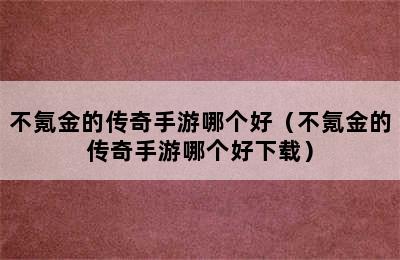 不氪金的传奇手游哪个好（不氪金的传奇手游哪个好下载）