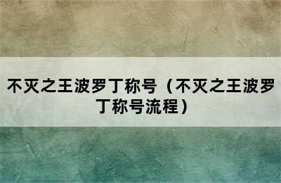 不灭之王波罗丁称号（不灭之王波罗丁称号流程）