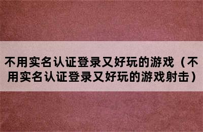 不用实名认证登录又好玩的游戏（不用实名认证登录又好玩的游戏射击）