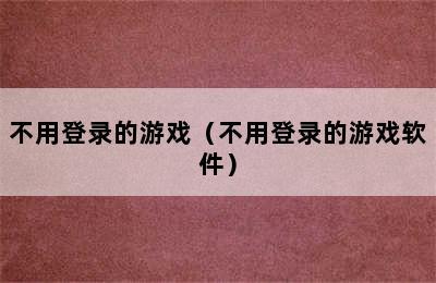 不用登录的游戏（不用登录的游戏软件）