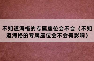 不知道海格的专属座位会不会（不知道海格的专属座位会不会有影响）