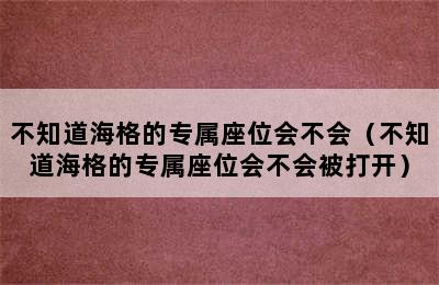 不知道海格的专属座位会不会（不知道海格的专属座位会不会被打开）