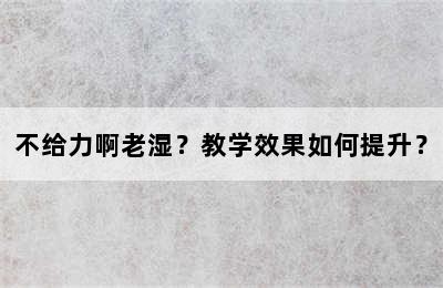不给力啊老湿？教学效果如何提升？