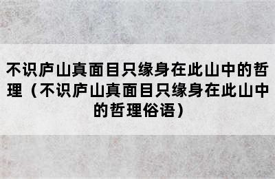 不识庐山真面目只缘身在此山中的哲理（不识庐山真面目只缘身在此山中的哲理俗语）