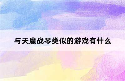 与天魔战琴类似的游戏有什么