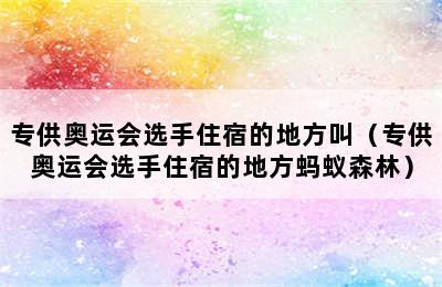 专供奥运会选手住宿的地方叫（专供奥运会选手住宿的地方蚂蚁森林）