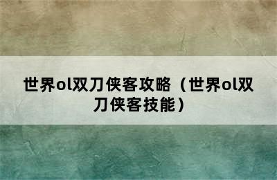 世界ol双刀侠客攻略（世界ol双刀侠客技能）