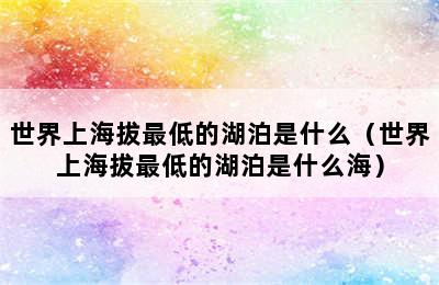 世界上海拔最低的湖泊是什么（世界上海拔最低的湖泊是什么海）