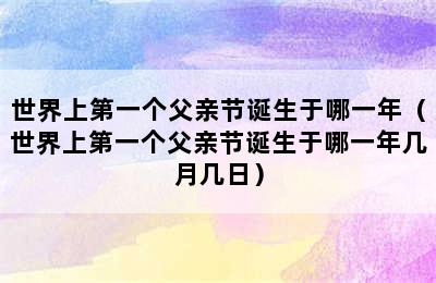 世界上第一个父亲节诞生于哪一年（世界上第一个父亲节诞生于哪一年几月几日）