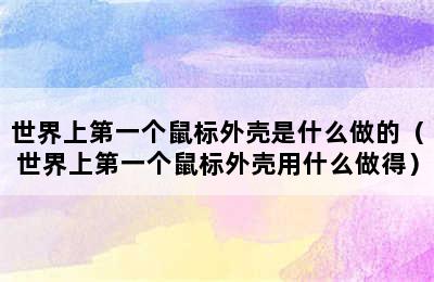 世界上第一个鼠标外壳是什么做的（世界上第一个鼠标外壳用什么做得）