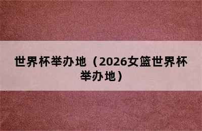 世界杯举办地（2026女篮世界杯举办地）