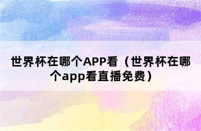 世界杯在哪个APP看（世界杯在哪个app看直播免费）