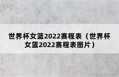 世界杯女篮2022赛程表（世界杯女篮2022赛程表图片）