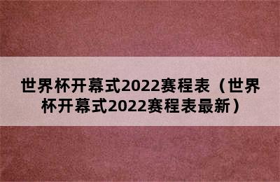 世界杯开幕式2022赛程表（世界杯开幕式2022赛程表最新）