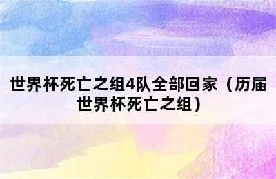 世界杯死亡之组4队全部回家（历届世界杯死亡之组）