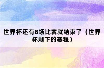 世界杯还有8场比赛就结束了（世界杯剩下的赛程）