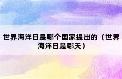 世界海洋日是哪个国家提出的（世界海洋日是哪天）