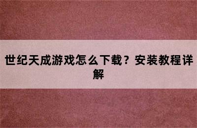 世纪天成游戏怎么下载？安装教程详解