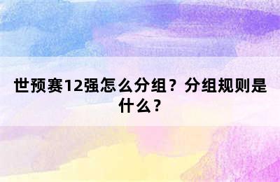 世预赛12强怎么分组？分组规则是什么？