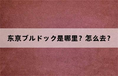 东京ブルドック是哪里？怎么去？