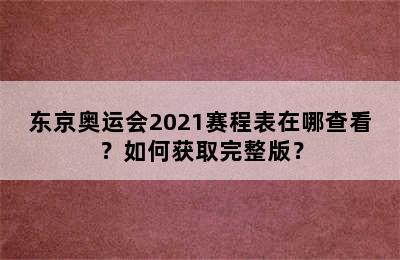 东京奥运会2021赛程表在哪查看？如何获取完整版？
