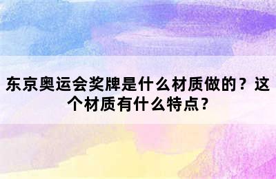 东京奥运会奖牌是什么材质做的？这个材质有什么特点？