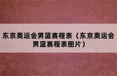 东京奥运会男篮赛程表（东京奥运会男篮赛程表图片）