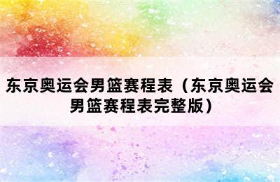 东京奥运会男篮赛程表（东京奥运会男篮赛程表完整版）
